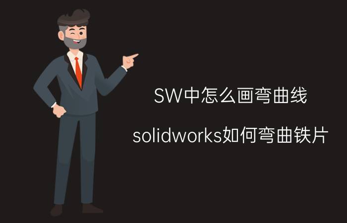 SW中怎么画弯曲线 solidworks如何弯曲铁片？